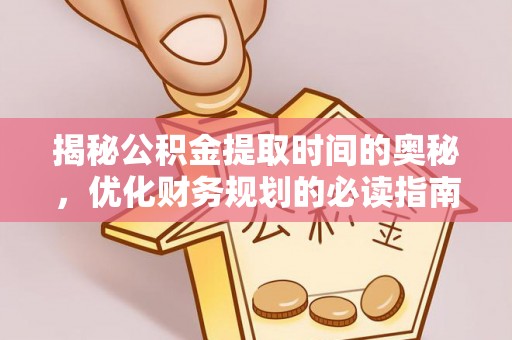 保德揭秘公积金提取时间的奥秘，优化财务规划的必读指南