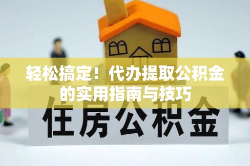 保德轻松搞定！代办提取公积金的实用指南与技巧