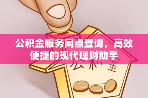 保德公积金服务网点查询，高效便捷的现代理财助手