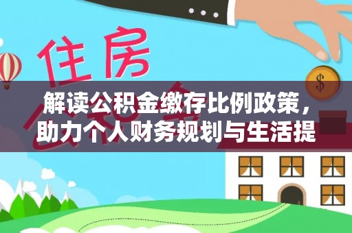 保德解读公积金缴存比例政策，助力个人财务规划与生活提升