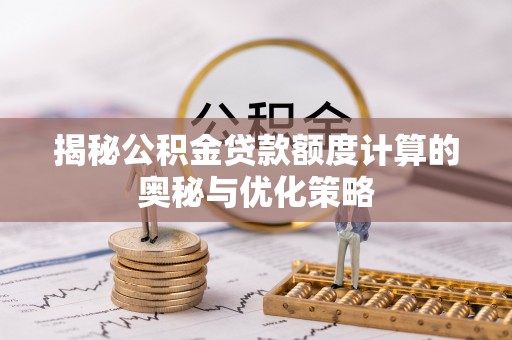 保德揭秘公积金贷款额度计算的奥秘与优化策略