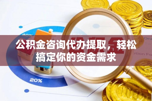保德公积金咨询代办提取，轻松搞定你的资金需求
