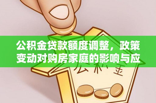 保德公积金贷款额度调整，政策变动对购房家庭的影响与应对策略