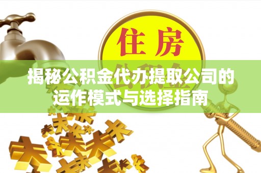 保德揭秘公积金代办提取公司的运作模式与选择指南