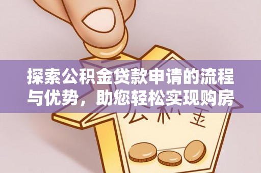 保德探索公积金贷款申请的流程与优势，助您轻松实现购房梦想