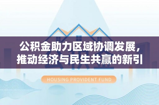保德公积金助力区域协调发展，推动经济与民生共赢的新引擎