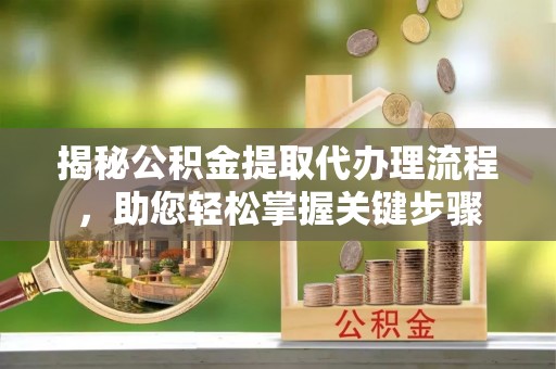 保德揭秘公积金提取代办理流程，助您轻松掌握关键步骤