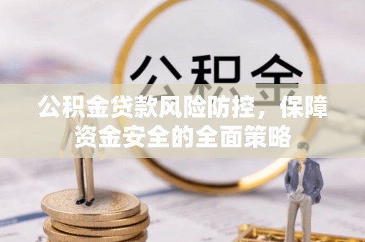 保德公积金贷款风险防控，保障资金安全的全面策略