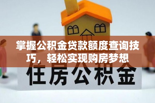 保德掌握公积金贷款额度查询技巧，轻松实现购房梦想