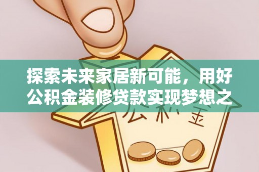 保德探索未来家居新可能，用好公积金装修贷款实现梦想之家