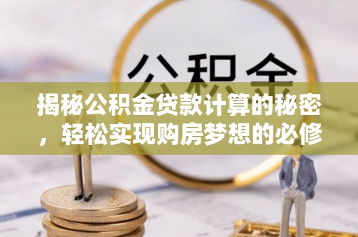 保德揭秘公积金贷款计算的秘密，轻松实现购房梦想的必修课