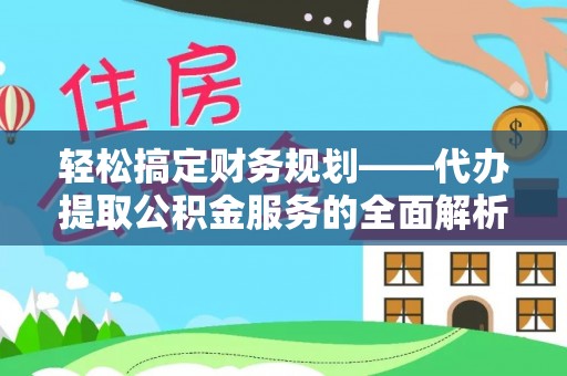 保德轻松搞定财务规划——代办提取公积金服务的全面解析