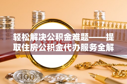保德轻松解决公积金难题——提取住房公积金代办服务全解析