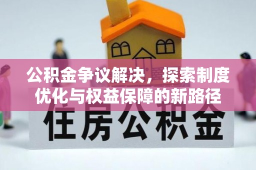 保德公积金争议解决，探索制度优化与权益保障的新路径