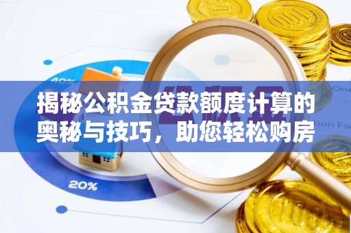 保德揭秘公积金贷款额度计算的奥秘与技巧，助您轻松购房