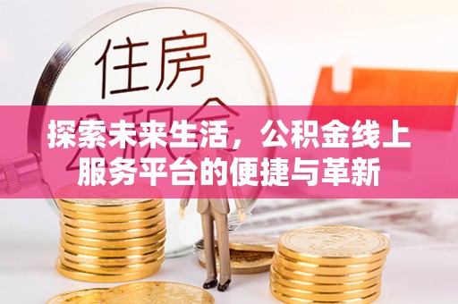 保德探索未来生活，公积金线上服务平台的便捷与革新