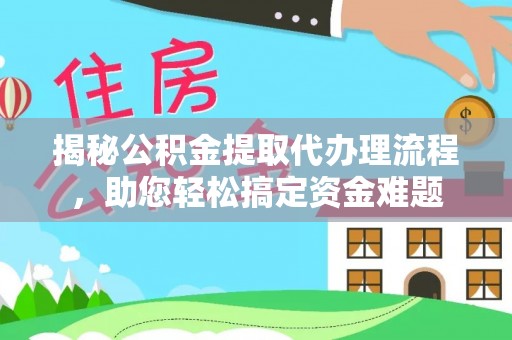保德揭秘公积金提取代办理流程，助您轻松搞定资金难题