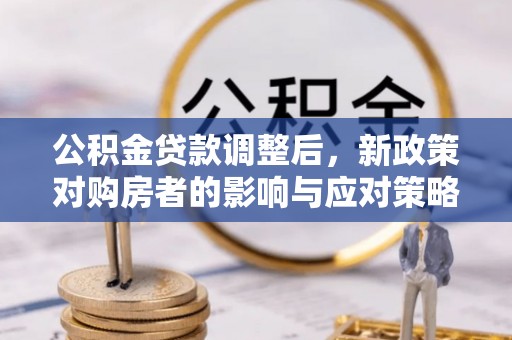 保德公积金贷款调整后，新政策对购房者的影响与应对策略