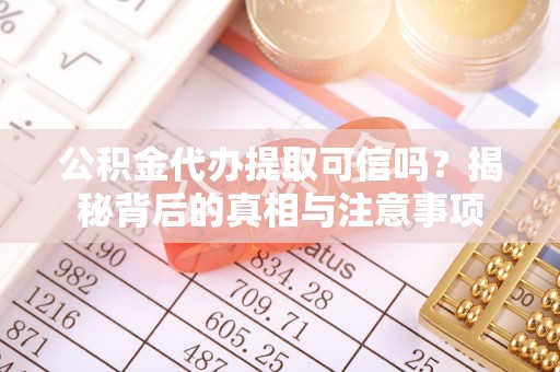 保德公积金代办提取可信吗？揭秘背后的真相与注意事项