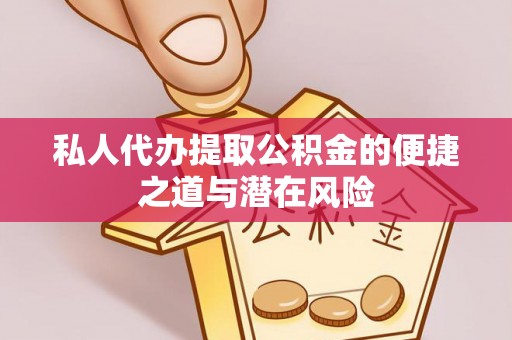 保德私人代办提取公积金的便捷之道与潜在风险