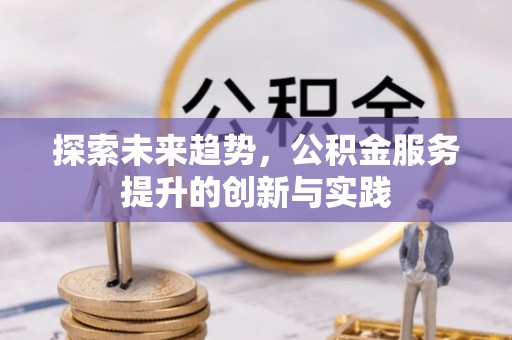 保德探索未来趋势，公积金服务提升的创新与实践