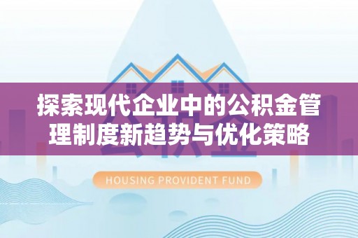 保德探索现代企业中的公积金管理制度新趋势与优化策略