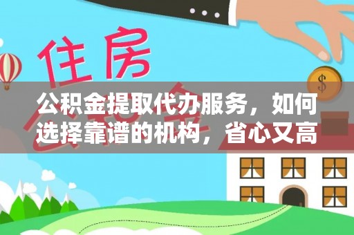 保德公积金提取代办服务，如何选择靠谱的机构，省心又高效
