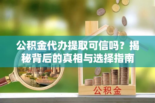 保德公积金代办提取可信吗？揭秘背后的真相与选择指南