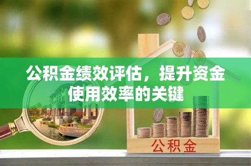 保德公积金绩效评估，提升资金使用效率的关键