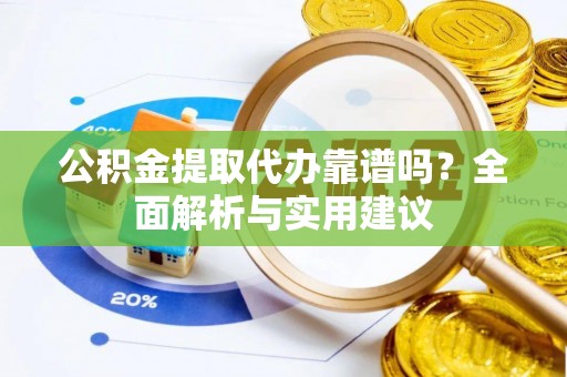 保德公积金提取代办靠谱吗？全面解析与实用建议