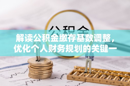 保德解读公积金缴存基数调整，优化个人财务规划的关键一步