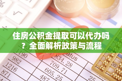 保德住房公积金提取可以代办吗？全面解析政策与流程