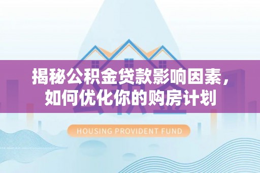 保德揭秘公积金贷款影响因素，如何优化你的购房计划