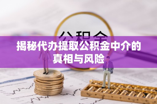 保德揭秘代办提取公积金中介的真相与风险