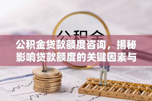 保德公积金贷款额度咨询，揭秘影响贷款额度的关键因素与实用攻略