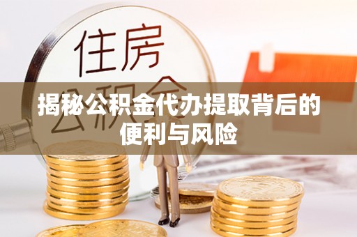 保德揭秘公积金代办提取背后的便利与风险
