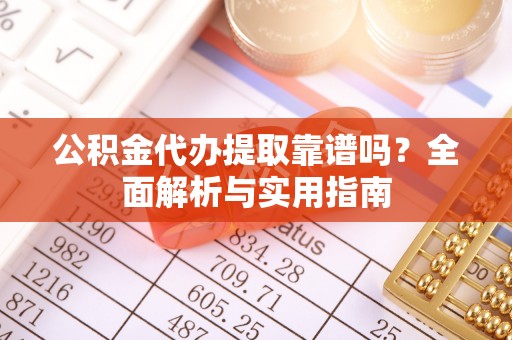 保德公积金代办提取靠谱吗？全面解析与实用指南