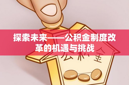 保德探索未来——公积金制度改革的机遇与挑战