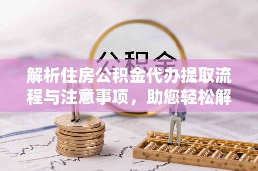 保德解析住房公积金代办提取流程与注意事项，助您轻松解决资金难题