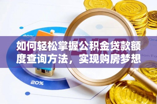 保德如何轻松掌握公积金贷款额度查询方法，实现购房梦想？