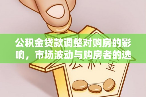 保德公积金贷款调整对购房的影响，市场波动与购房者的选择