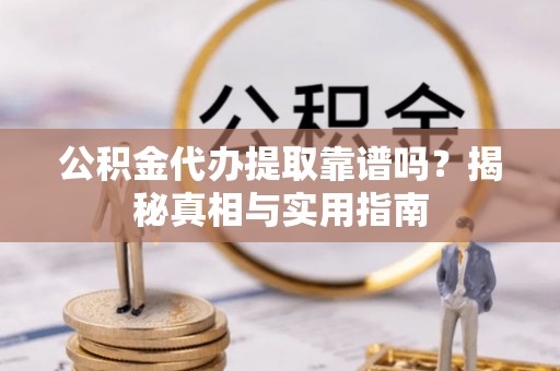保德公积金代办提取靠谱吗？揭秘真相与实用指南