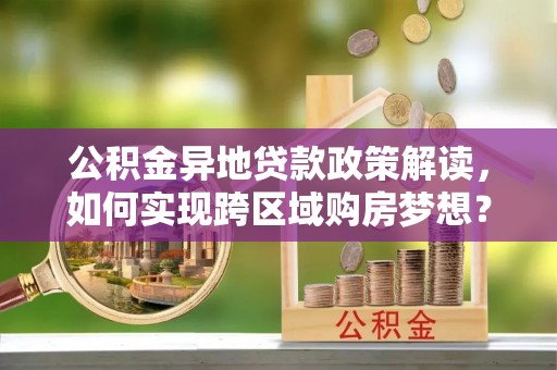 保德公积金异地贷款政策解读，如何实现跨区域购房梦想？