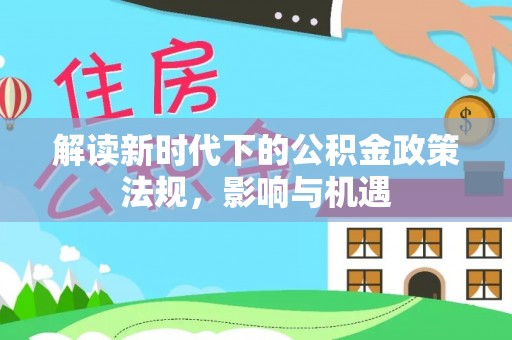 保德解读新时代下的公积金政策法规，影响与机遇