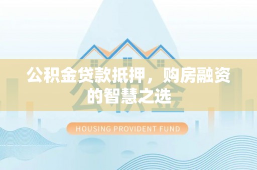 保德公积金贷款抵押，购房融资的智慧之选