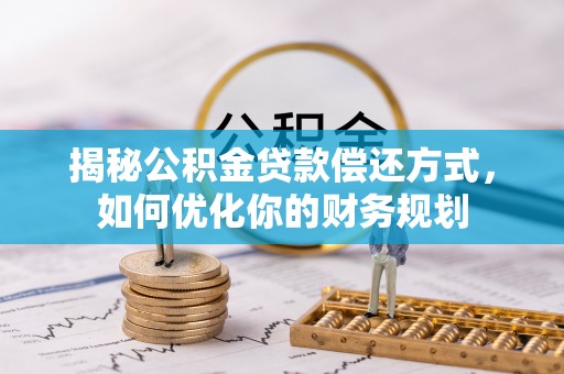 保德揭秘公积金贷款偿还方式，如何优化你的财务规划