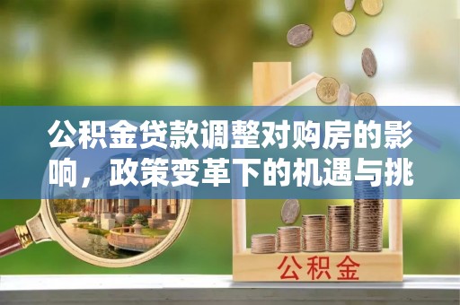 保德公积金贷款调整对购房的影响，政策变革下的机遇与挑战