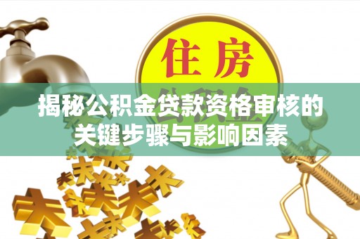 保德揭秘公积金贷款资格审核的关键步骤与影响因素