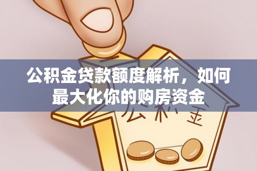 保德公积金贷款额度解析，如何最大化你的购房资金