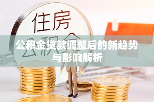 保德公积金贷款调整后的新趋势与影响解析